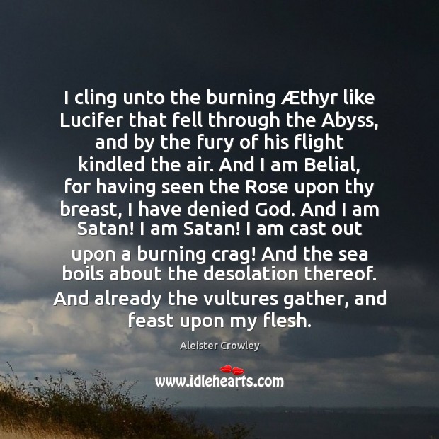 I cling unto the burning Æthyr like Lucifer that fell through the 