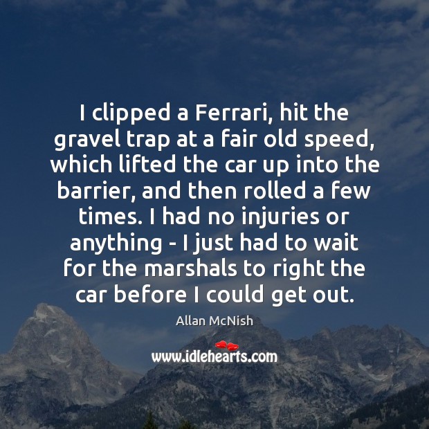 I clipped a Ferrari, hit the gravel trap at a fair old Allan McNish Picture Quote