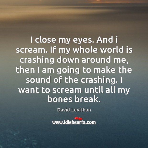 I close my eyes. And i scream. If my whole world is David Levithan Picture Quote