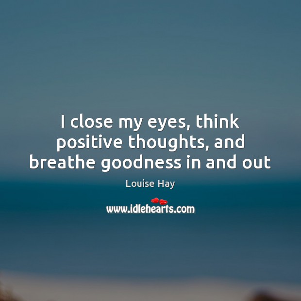I close my eyes, think positive thoughts, and breathe goodness in and out Image