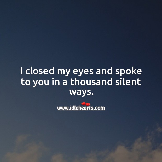 I closed my eyes and spoke to you in a thousand silent ways. Silent Quotes Image