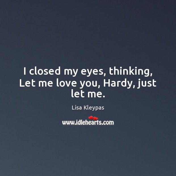I closed my eyes, thinking, Let me love you, Hardy, just let me. Lisa Kleypas Picture Quote