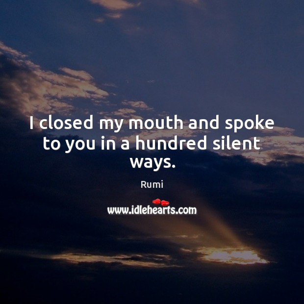 I closed my mouth and spoke to you in a hundred silent ways. Rumi Picture Quote