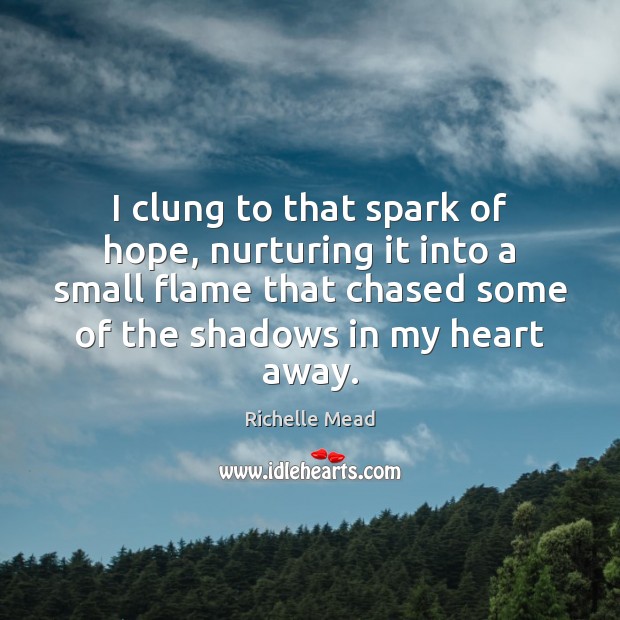 I clung to that spark of hope, nurturing it into a small Richelle Mead Picture Quote