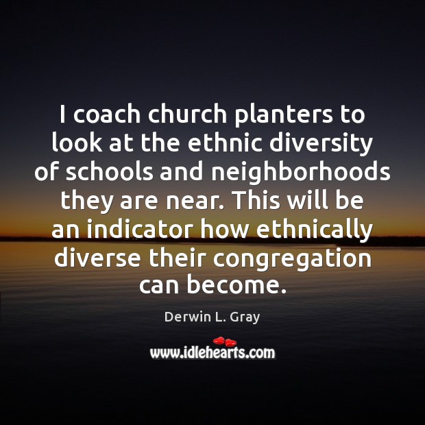 I coach church planters to look at the ethnic diversity of schools Derwin L. Gray Picture Quote