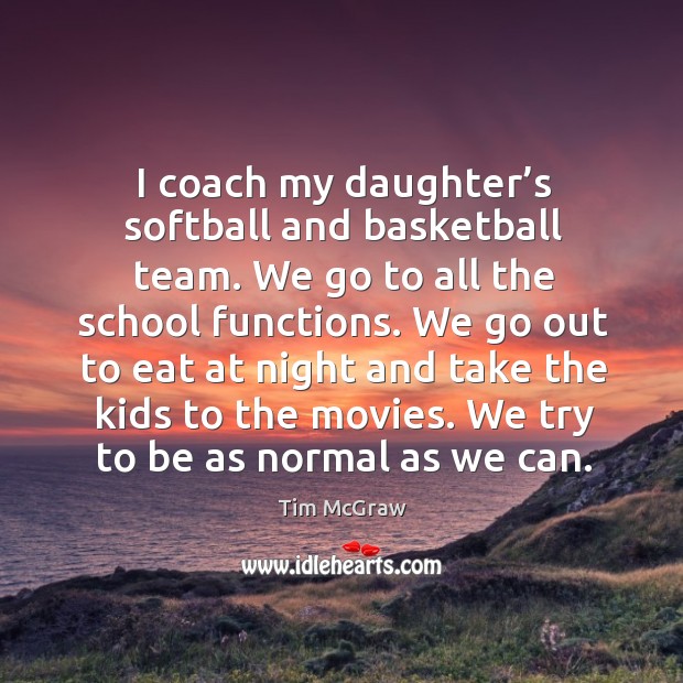I coach my daughter’s softball and basketball team. Tim McGraw Picture Quote