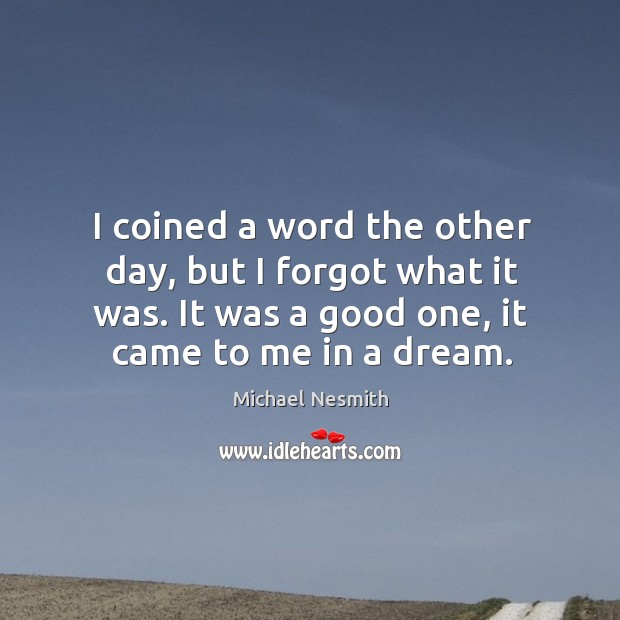 I coined a word the other day, but I forgot what it was. It was a good one, it came to me in a dream. Michael Nesmith Picture Quote