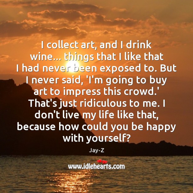 I collect art, and I drink wine… things that I like that Jay-Z Picture Quote