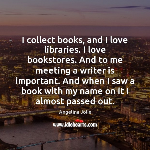 I collect books, and I love libraries. I love bookstores. And to Angelina Jolie Picture Quote