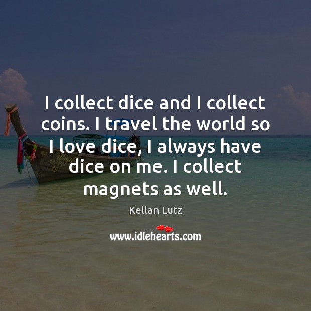 I collect dice and I collect coins. I travel the world so Kellan Lutz Picture Quote