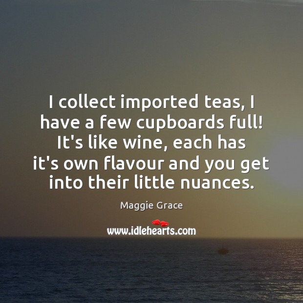 I collect imported teas, I have a few cupboards full! It’s like Image