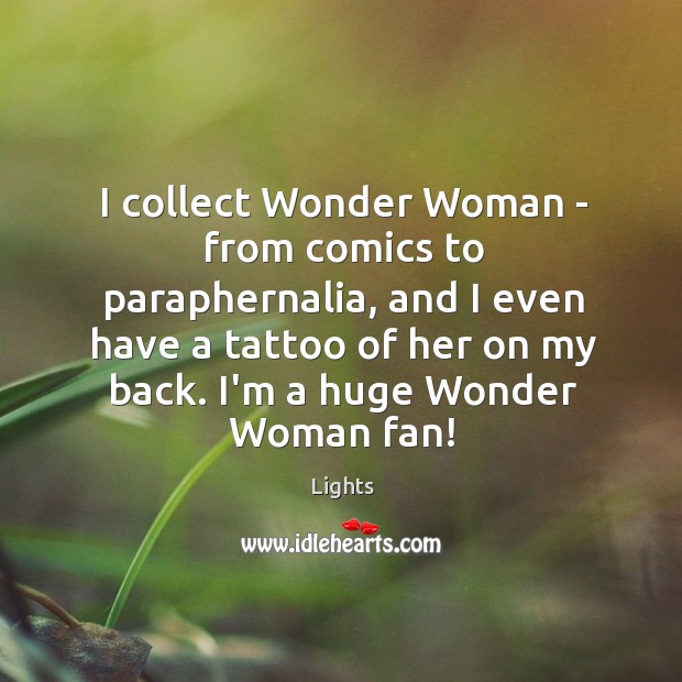 I collect Wonder Woman – from comics to paraphernalia, and I even Lights Picture Quote
