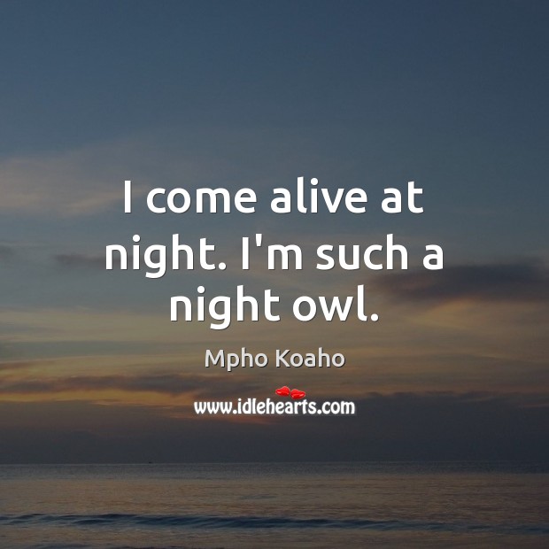 I come alive at night. I’m such a night owl. Mpho Koaho Picture Quote