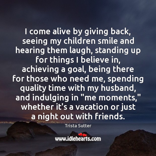 I come alive by giving back, seeing my children smile and hearing Trista Sutter Picture Quote