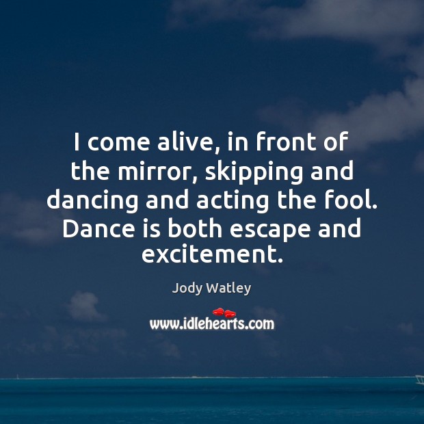 I come alive, in front of the mirror, skipping and dancing and Fools Quotes Image