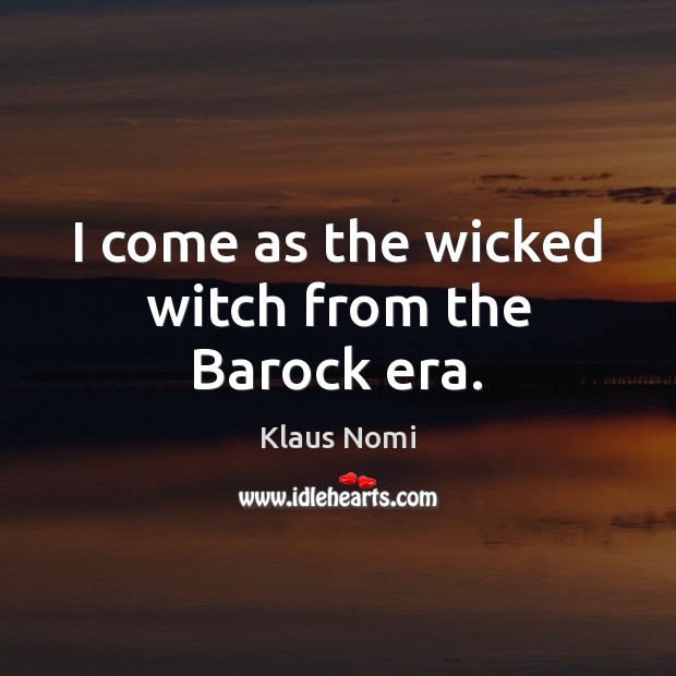 I come as the wicked witch from the Barock era. Klaus Nomi Picture Quote