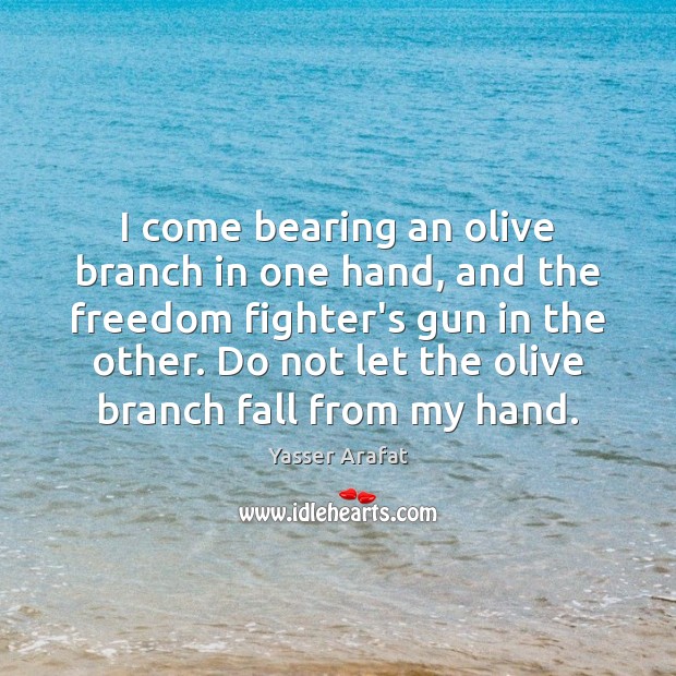 I come bearing an olive branch in one hand, and the freedom Yasser Arafat Picture Quote