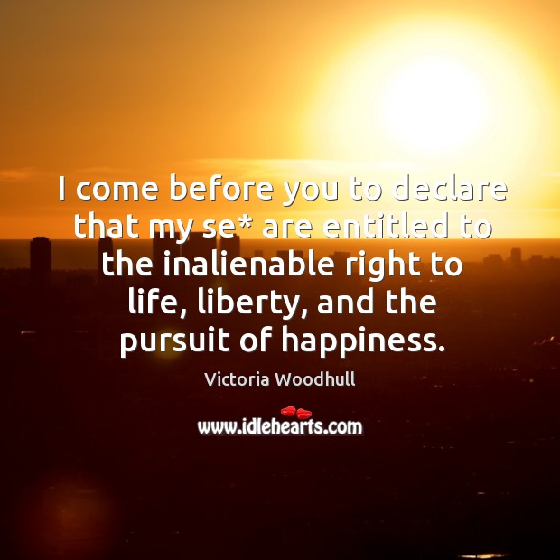 I come before you to declare that my se* are entitled to the inalienable right to life Victoria Woodhull Picture Quote