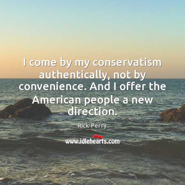 I come by my conservatism authentically, not by convenience. And I offer Rick Perry Picture Quote