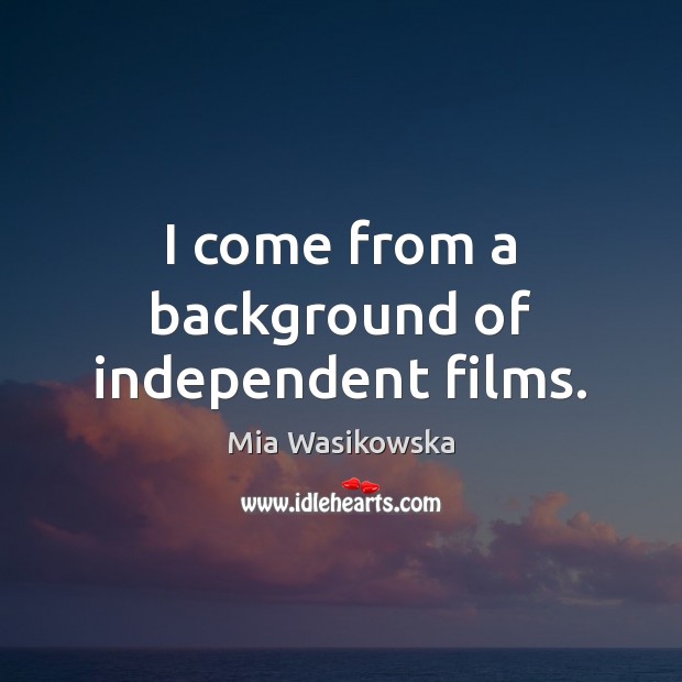 I come from a background of independent films. Mia Wasikowska Picture Quote