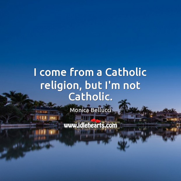I come from a Catholic religion, but I’m not Catholic. Monica Bellucci Picture Quote