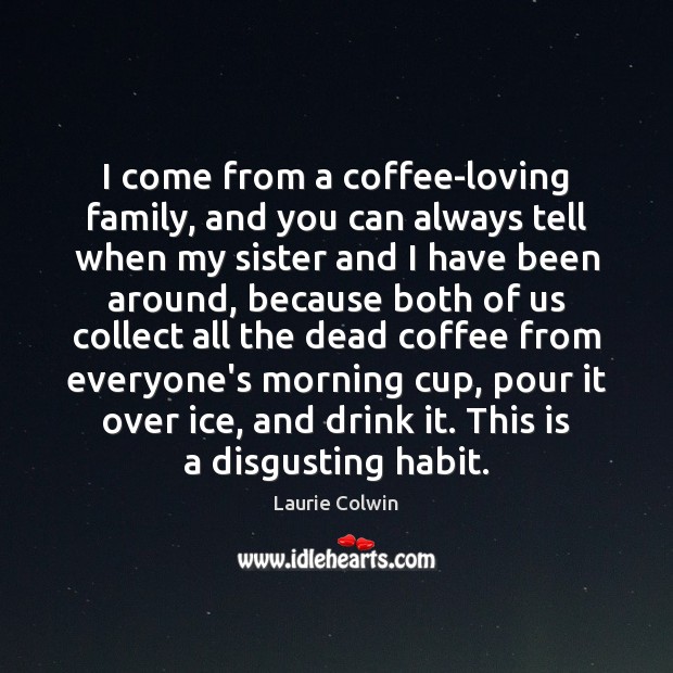 I come from a coffee-loving family, and you can always tell when Laurie Colwin Picture Quote