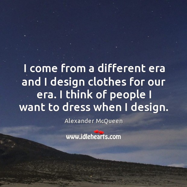 I come from a different era and I design clothes for our era. I think of people I want to dress when I design. Image