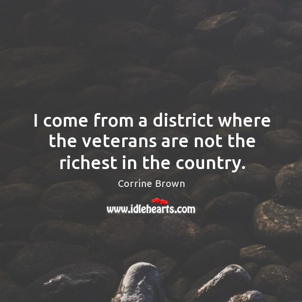 I come from a district where the veterans are not the richest in the country. Corrine Brown Picture Quote