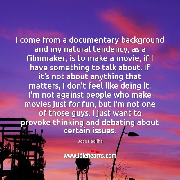 I come from a documentary background and my natural tendency, as a Movies Quotes Image
