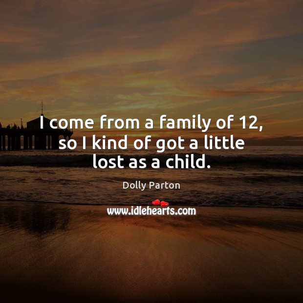 I come from a family of 12, so I kind of got a little lost as a child. Dolly Parton Picture Quote