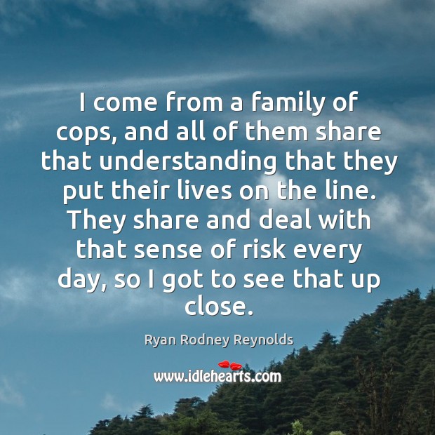 I come from a family of cops, and all of them share that understanding that they put Ryan Rodney Reynolds Picture Quote