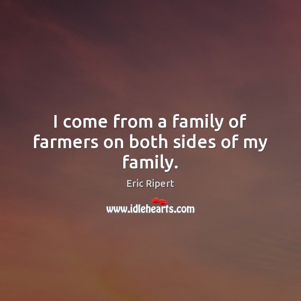 I come from a family of farmers on both sides of my family. Eric Ripert Picture Quote