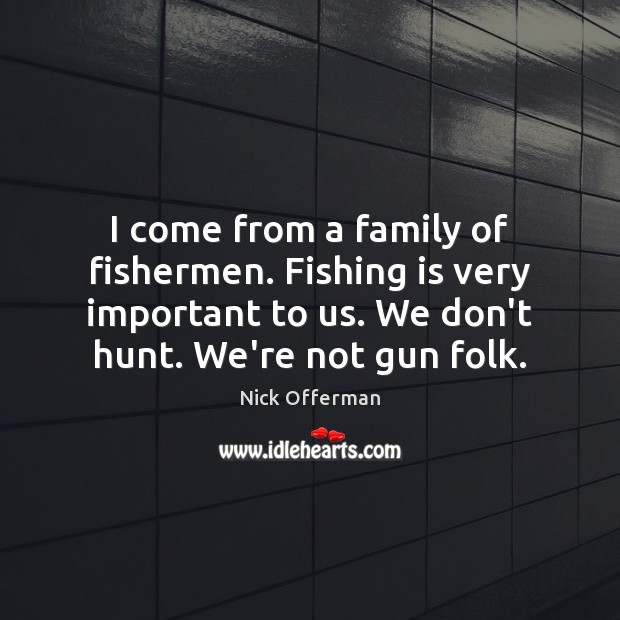 I come from a family of fishermen. Fishing is very important to Nick Offerman Picture Quote