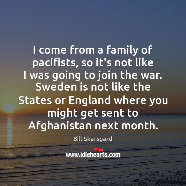 I come from a family of pacifists, so it’s not like I Bill Skarsgard Picture Quote