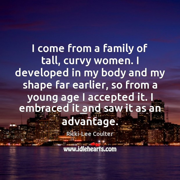 I come from a family of tall, curvy women. I developed in Ricki-Lee Coulter Picture Quote