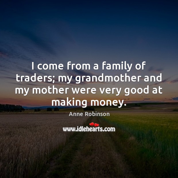 I come from a family of traders; my grandmother and my mother Anne Robinson Picture Quote