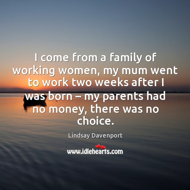 I come from a family of working women, my mum went to work two weeks after Lindsay Davenport Picture Quote