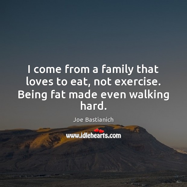I come from a family that loves to eat, not exercise. Being fat made even walking hard. Joe Bastianich Picture Quote