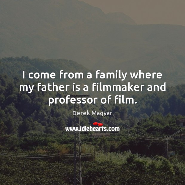 I come from a family where my father is a filmmaker and professor of film. Image
