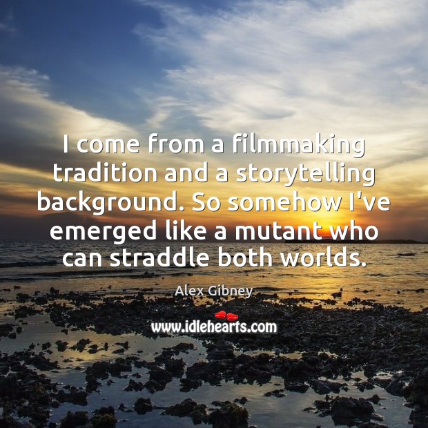 I come from a filmmaking tradition and a storytelling background. So somehow Alex Gibney Picture Quote
