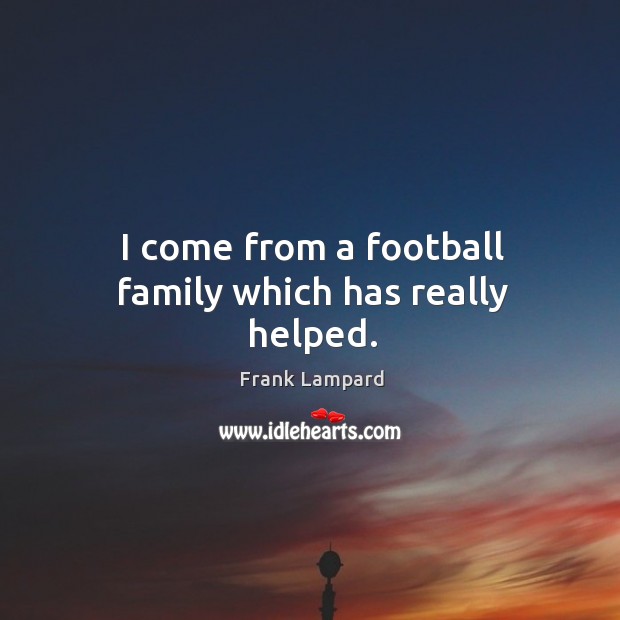 I come from a football family which has really helped. Frank Lampard Picture Quote