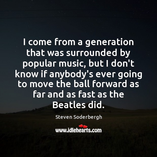 I come from a generation that was surrounded by popular music, but Steven Soderbergh Picture Quote