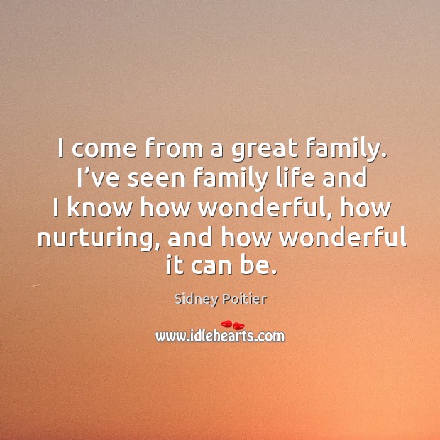 I come from a great family. I’ve seen family life and I know how wonderful Sidney Poitier Picture Quote