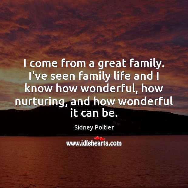 I come from a great family. I’ve seen family life and I Sidney Poitier Picture Quote