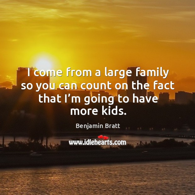 I come from a large family so you can count on the fact that I’m going to have more kids. Benjamin Bratt Picture Quote