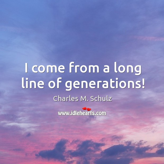 I come from a long line of generations! Charles M. Schulz Picture Quote