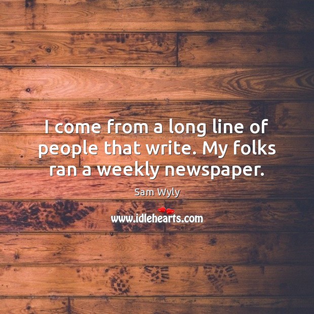 I come from a long line of people that write. My folks ran a weekly newspaper. Sam Wyly Picture Quote