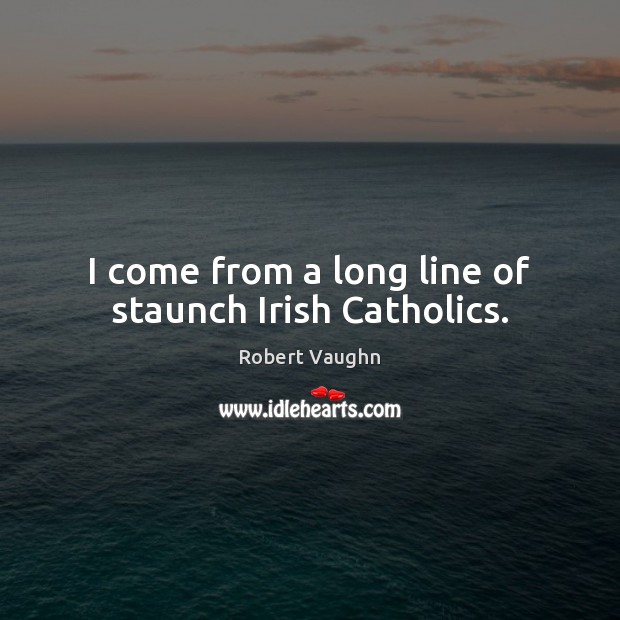 I come from a long line of staunch Irish Catholics. Robert Vaughn Picture Quote