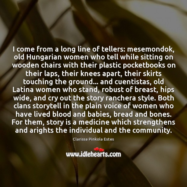 I come from a long line of tellers: mesemondok, old Hungarian women Clarissa Pinkola Estes Picture Quote