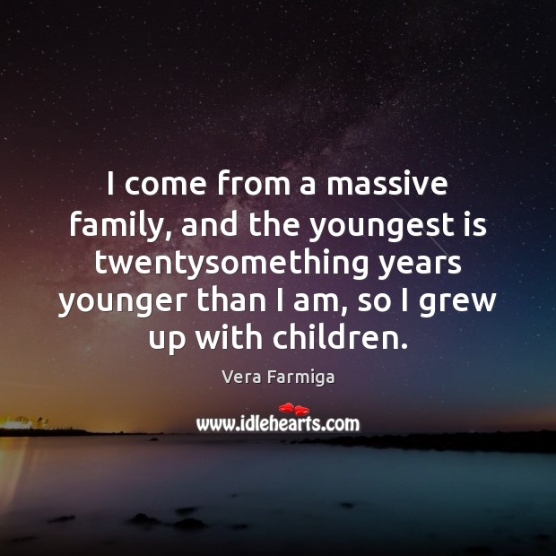 I come from a massive family, and the youngest is twentysomething years Image